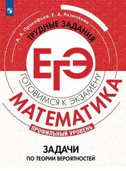 Математика. Трудные задания ЕГЭ. Задачи по теории вероятностей. Профильный уровень. Учебное пособие