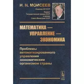 Математика - управление - экономика. Проблемы автоматизированного управления экономическим организмом страны