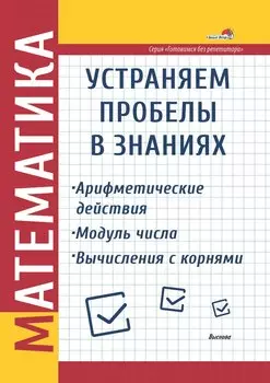 Математика. Устраняем пробелы в знаниях. Арифметические действия. Модуль числа. Вычисления с корнями