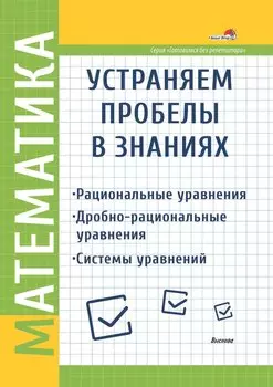 Математика. Устраняем пробелы в знаниях. Рациональные уравнения. Дробно-рациональные уравнения. Системы уравнений
