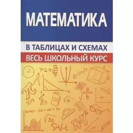 Математика. Весь школьный курс в таблицах и схемах
