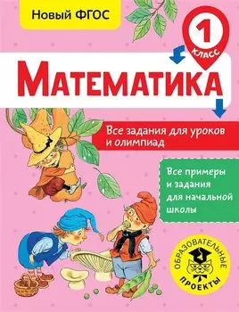 Математика. Все задания для уроков и олимпиад. 1 класс