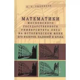 Математики Московского государственного университета леса на историческом фоне его взлетов, падений и краха