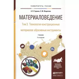 Материаловедение. Том 3. Технология конструкционных материалов: абразивные инструменты. Учебник для академического бакалавриата