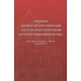 Материалы церковно-научной конференции "100-летие начала эпохи гонений на Русскую Православную Церковь"