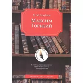 Максим Горький. В помощь преподавателям, старшеклассникам и абитуриентам