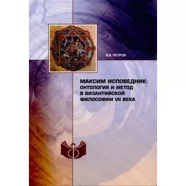Максим Исповедник: онтология и метод в византийской философии VII в.