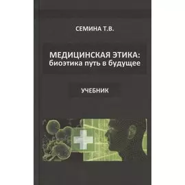 Медицинская этика: биоэтика - путь в будущее. Учебник