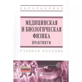 Медицинская и биологическая физика. Практикум. Учебное пособие