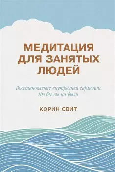 Медитация для занятых людей: Восстановление внутренней гармонии где бы вы ни были
