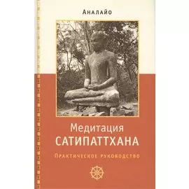 Медитация сатипаттхана. Практическое руководство