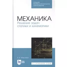 Механика. Решение задач статики и кинематики. Учебное пособие