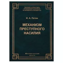 Механизм преступного насилия (3 изд.) (ТеорИПрУгПрИУгПр) Петин