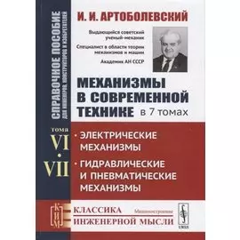 Механизмы в современной технике. В 7 томах. Том VI. Том VII. Электрические механизмы. Гидравлические и пневматические механизмы