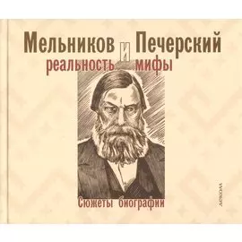 Мельников и Печерский: реальность и мифы. Сюжеты биографии