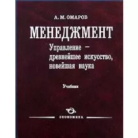 Менеджмент. Управление - древнейшее искусство, новейшая наука. Учебник. Омаров А.М. (Экономика)