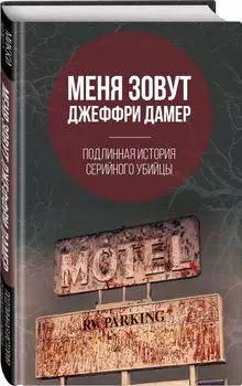 Меня зовут Джеффри Дамер. Подлинная история серийного убийцы