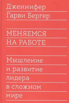 Меняемся на работе. Мышление и развитие лидера в сложном мире