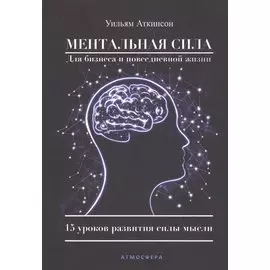 Ментальная сила для бизнеса и повседневной жизни 15 уроков развития силы мысли