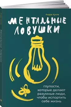 Ментальные ловушки: Глупости, которые делают разумные люди, чтобы испортить себе жизнь