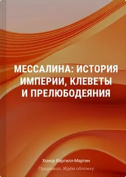 Мессалина: Распутство, клевета и интриги в императорском Риме
