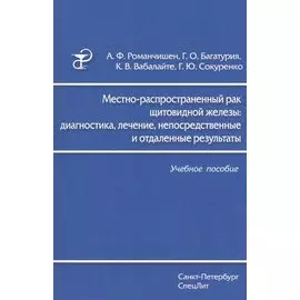 Местно-распространенный рак щитовидной железы: диагностика, лечение, непосредственные и отдаленные результаты: учебное пособие