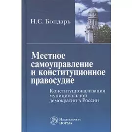 Местное самоуправление и конституционное правосудие. Конституционализация муниципальной демократии в России