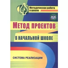 Метод проектов в начальной школе. Система реализации. ФГОС. 2-е издание