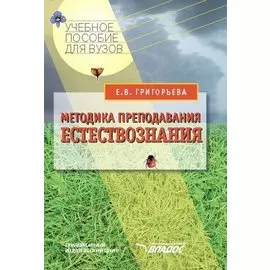 Методика преподавания естествознания (Учебное пособие для вузов). Григорьева Е. (Владос)