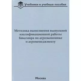 Методика выполнения выпускной квалификационной работы бакалавра по агроэкономике и агроменеджменту