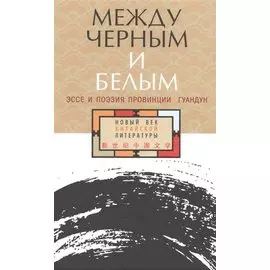 Между черным и белым Эссе и поэзия провинции Гуандун