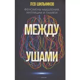Между ушами. Феномены мышления, интуиции и памяти