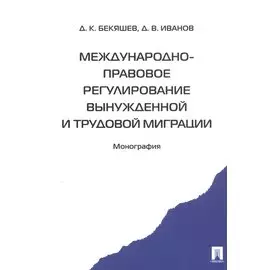 Международно-правовое регулирование вынужденной и трудовой миграции. Монография