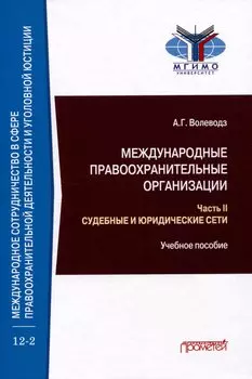 Международные правоохранительные организации: в 5-ти частях. Часть II. Судебные и юридические сети: Учебное пособие