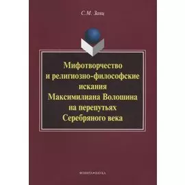 Мифотворчество и религиозно-философские искания Максимилиана Волошина на перепутьях Серебряного века: монография