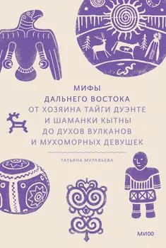 Мифы Дальнего Востока. От хозяина тайги Дуэнте и шаманки Кытны до духов вулканов и мухоморных девушек