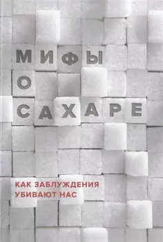 Мифы о сахаре. Как заблуждения убивают нас