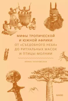 Мифы тропической и южной Африки. От «Съедобного Неба» до ритуальных масок и птицы-молнии
