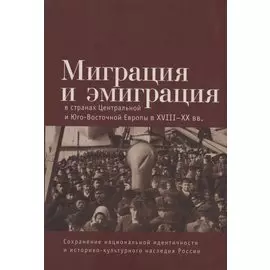Миграция и эмиграция в странах Центральной и Юго-Восточной Европы XVIII-XX вв.