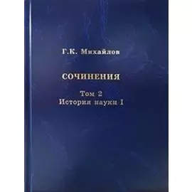 Михайлов Г.К. Сочинения. Том 2. История науки I