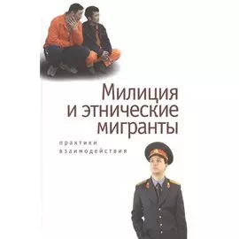 Милиция и этнические мигранты: практики взаимодействия.