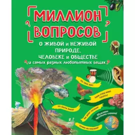 Миллион вопросов о живой и неживой природе, человеке и обществе и самых разных любопытных вещах