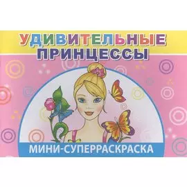 Мини-суперраскраска. Удивительные принцессы