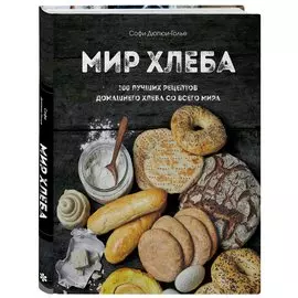 Мир хлеба. 100 лучших рецептов домашнего хлеба со всего мира