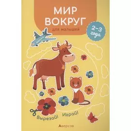 Мир вокруг для малышей. 2-3 года. Вырезай! Играй!