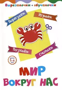 Мир вокруг нас. Детям 5-6 лет: Вырезаем, играем, познаем, считаем