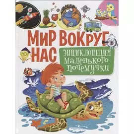 Мир вокруг нас.Энциклопедия маленького почемучки