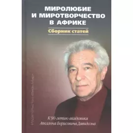 Миролюбие и миротворчество в Африке. К 90-летию академика Аполлона Борисовича Давидсона. Сборник статей