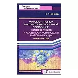 Мировой рынок высокотехнологичной продукции Тенденции развития и особенности формирования конъюктуры и цен (мягк) (Высшее образование). Клинов В. (Экономика)