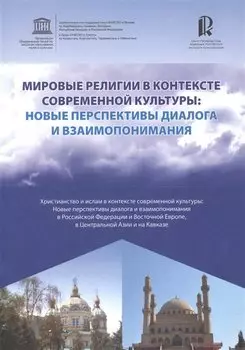 Мировые религии в контексте современной культуры. Новые перспективы диалога и взаимопонимания. Христианство и ислам в контексте современной культуры. Новые перспективы диалога и взаимопонимания в РФ и Восточной Европе, в Центральной Азии и на Кавказе